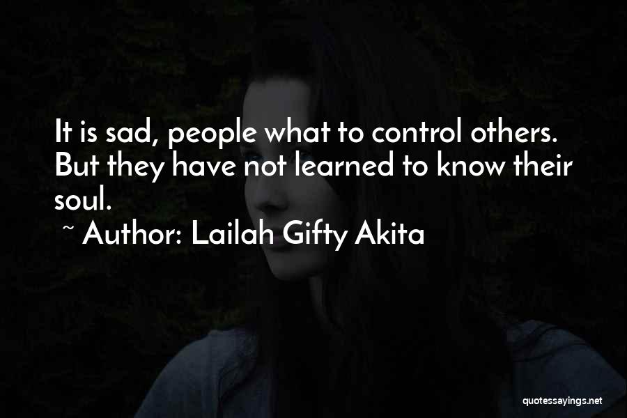 Lailah Gifty Akita Quotes: It Is Sad, People What To Control Others. But They Have Not Learned To Know Their Soul.