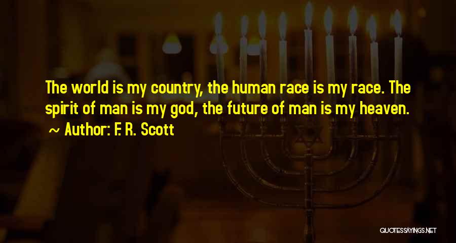 F. R. Scott Quotes: The World Is My Country, The Human Race Is My Race. The Spirit Of Man Is My God, The Future