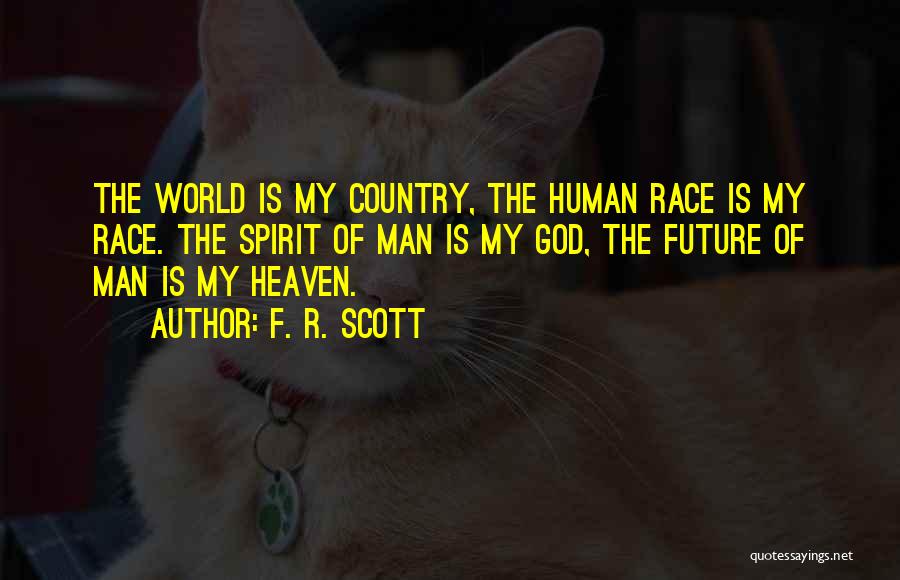 F. R. Scott Quotes: The World Is My Country, The Human Race Is My Race. The Spirit Of Man Is My God, The Future