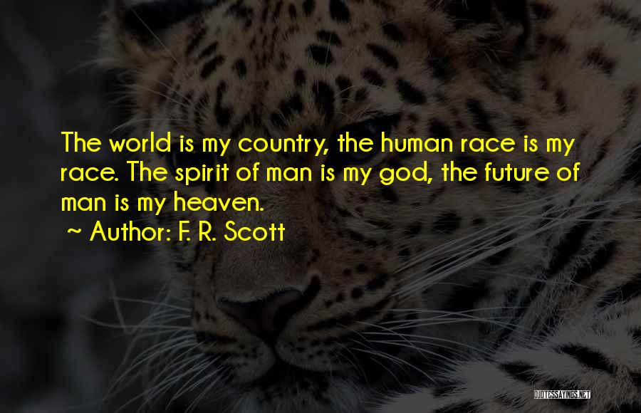 F. R. Scott Quotes: The World Is My Country, The Human Race Is My Race. The Spirit Of Man Is My God, The Future