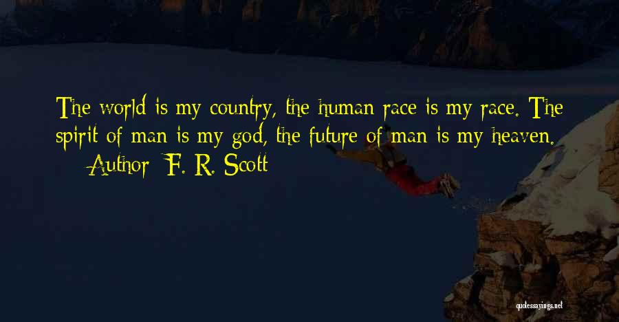 F. R. Scott Quotes: The World Is My Country, The Human Race Is My Race. The Spirit Of Man Is My God, The Future