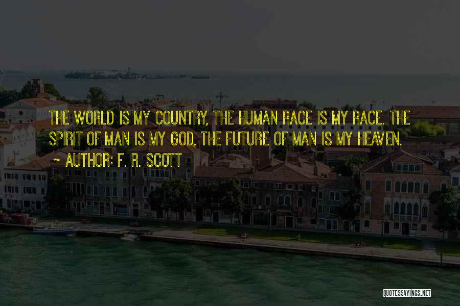 F. R. Scott Quotes: The World Is My Country, The Human Race Is My Race. The Spirit Of Man Is My God, The Future