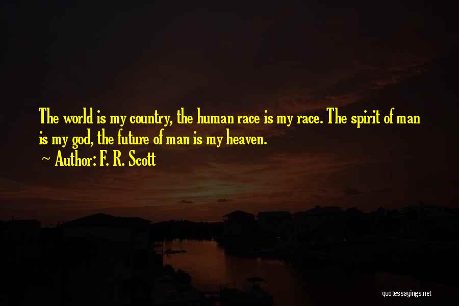F. R. Scott Quotes: The World Is My Country, The Human Race Is My Race. The Spirit Of Man Is My God, The Future