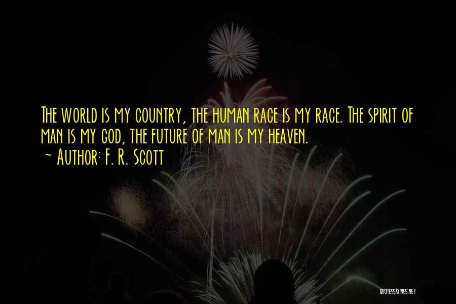 F. R. Scott Quotes: The World Is My Country, The Human Race Is My Race. The Spirit Of Man Is My God, The Future