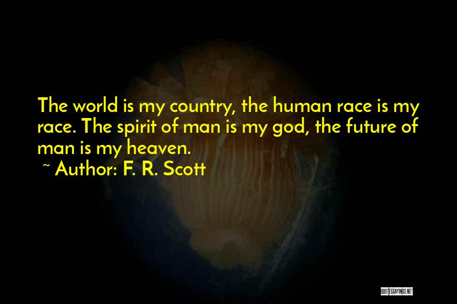 F. R. Scott Quotes: The World Is My Country, The Human Race Is My Race. The Spirit Of Man Is My God, The Future