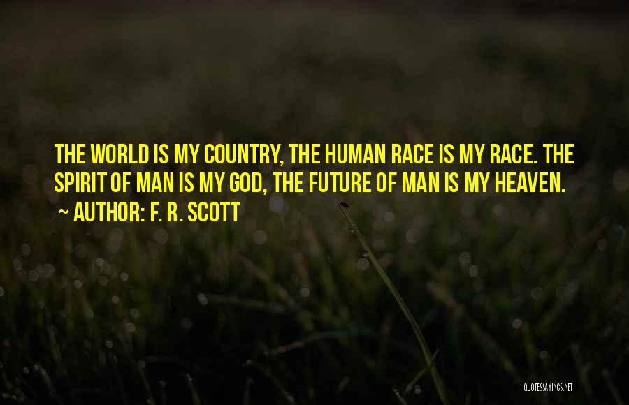 F. R. Scott Quotes: The World Is My Country, The Human Race Is My Race. The Spirit Of Man Is My God, The Future