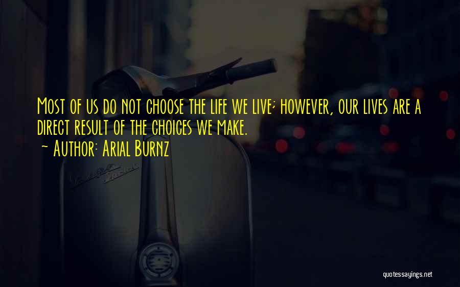 Arial Burnz Quotes: Most Of Us Do Not Choose The Life We Live; However, Our Lives Are A Direct Result Of The Choices
