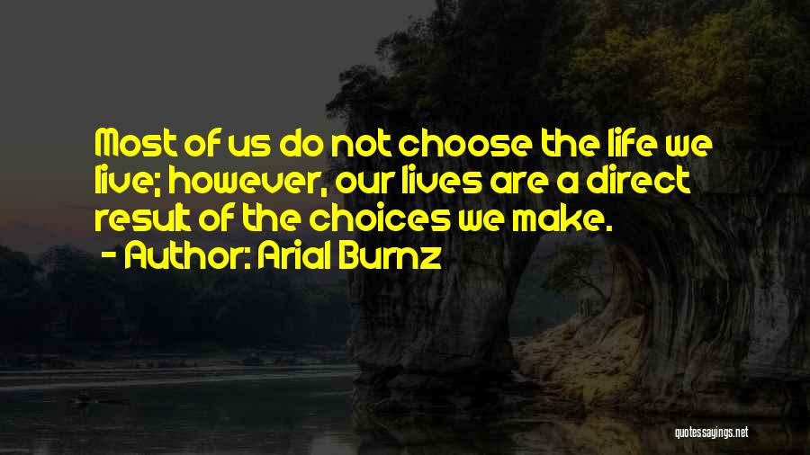 Arial Burnz Quotes: Most Of Us Do Not Choose The Life We Live; However, Our Lives Are A Direct Result Of The Choices
