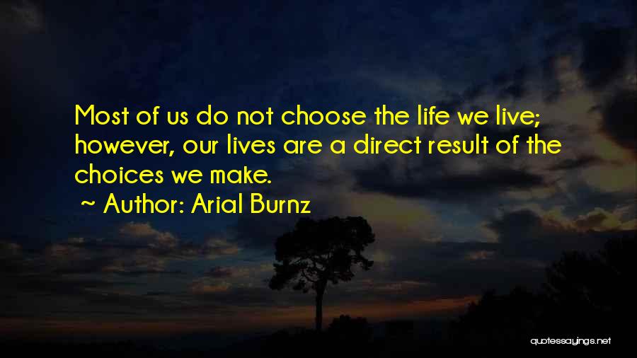 Arial Burnz Quotes: Most Of Us Do Not Choose The Life We Live; However, Our Lives Are A Direct Result Of The Choices