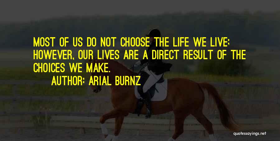 Arial Burnz Quotes: Most Of Us Do Not Choose The Life We Live; However, Our Lives Are A Direct Result Of The Choices