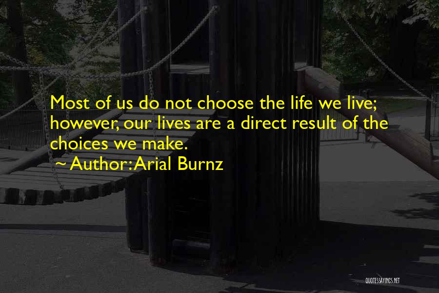 Arial Burnz Quotes: Most Of Us Do Not Choose The Life We Live; However, Our Lives Are A Direct Result Of The Choices