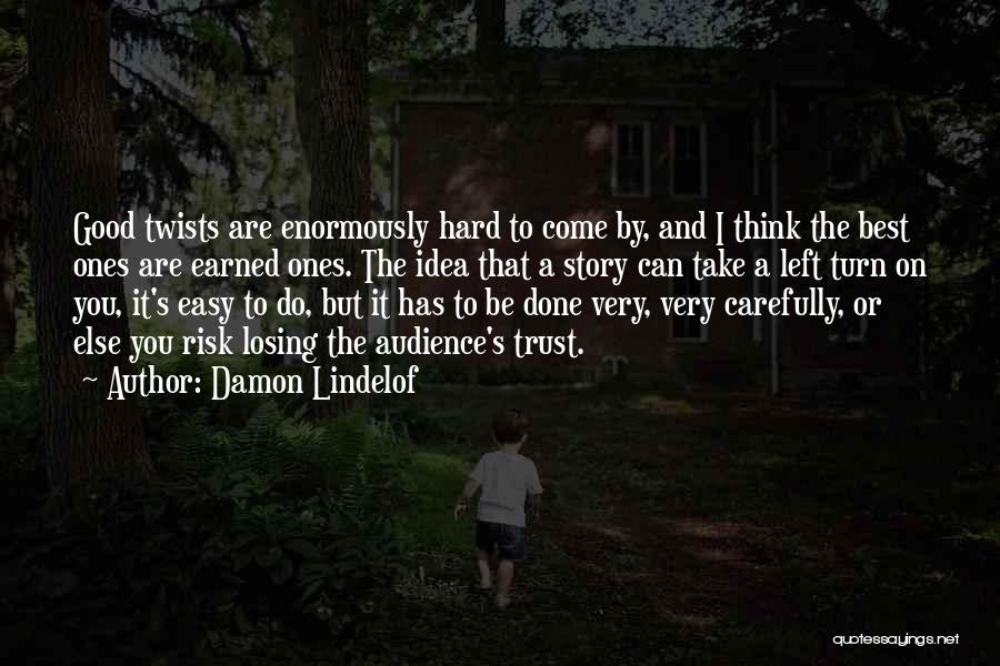 Damon Lindelof Quotes: Good Twists Are Enormously Hard To Come By, And I Think The Best Ones Are Earned Ones. The Idea That