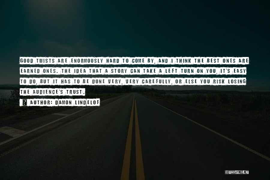 Damon Lindelof Quotes: Good Twists Are Enormously Hard To Come By, And I Think The Best Ones Are Earned Ones. The Idea That