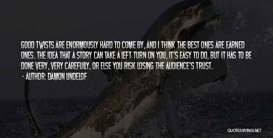 Damon Lindelof Quotes: Good Twists Are Enormously Hard To Come By, And I Think The Best Ones Are Earned Ones. The Idea That