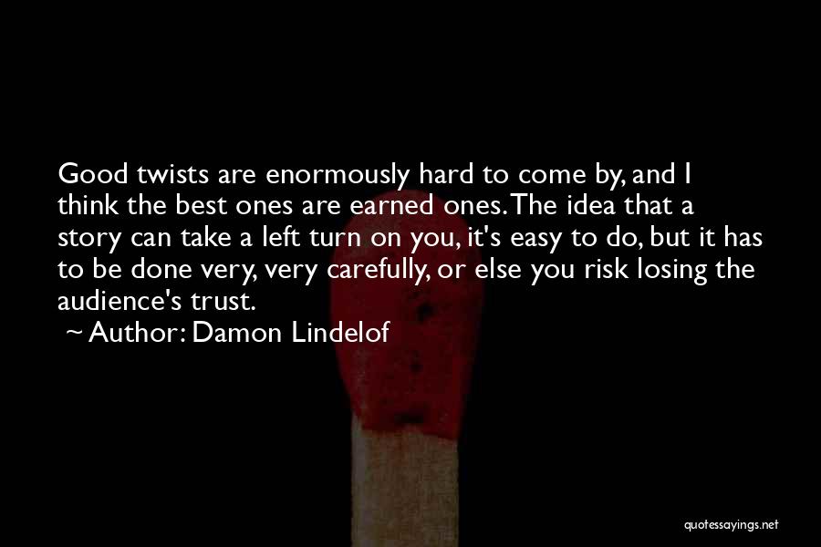 Damon Lindelof Quotes: Good Twists Are Enormously Hard To Come By, And I Think The Best Ones Are Earned Ones. The Idea That