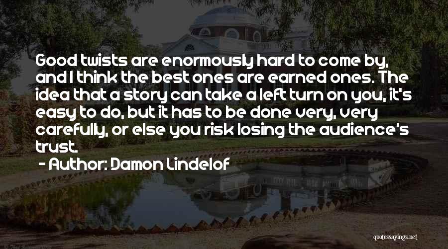 Damon Lindelof Quotes: Good Twists Are Enormously Hard To Come By, And I Think The Best Ones Are Earned Ones. The Idea That