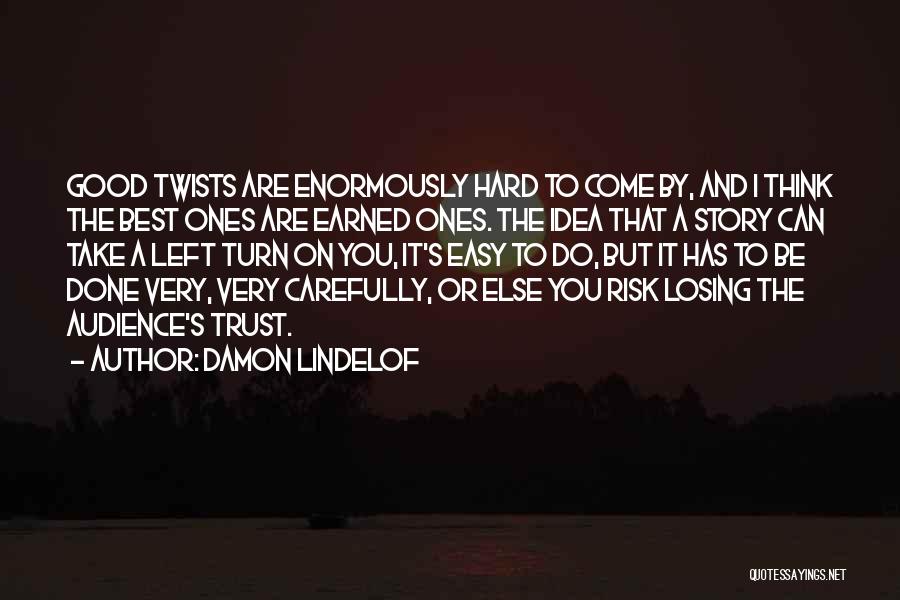 Damon Lindelof Quotes: Good Twists Are Enormously Hard To Come By, And I Think The Best Ones Are Earned Ones. The Idea That