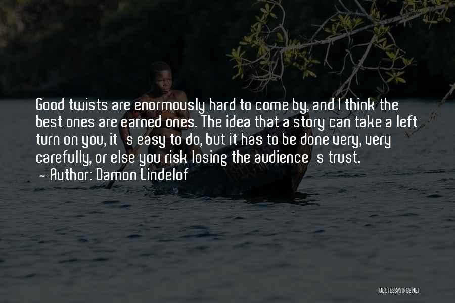 Damon Lindelof Quotes: Good Twists Are Enormously Hard To Come By, And I Think The Best Ones Are Earned Ones. The Idea That