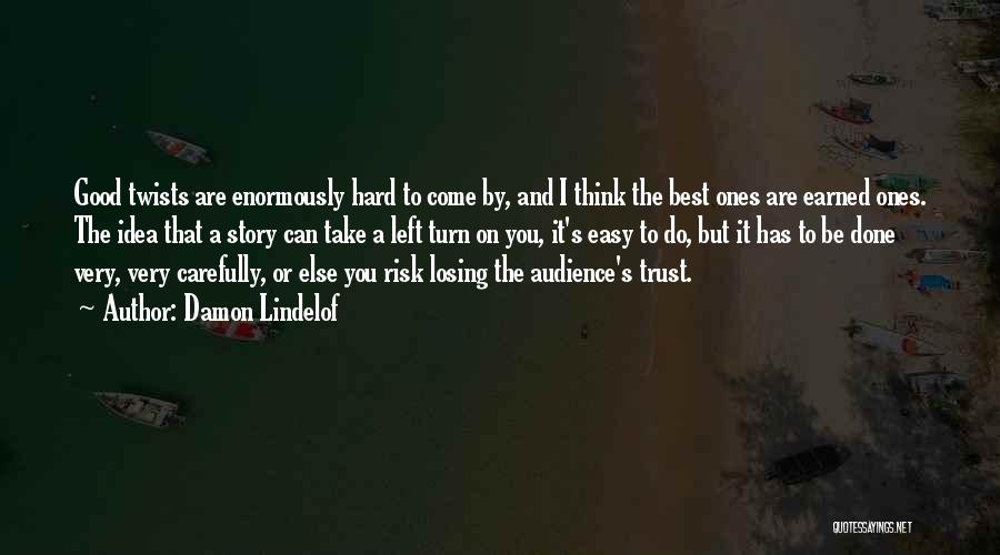 Damon Lindelof Quotes: Good Twists Are Enormously Hard To Come By, And I Think The Best Ones Are Earned Ones. The Idea That