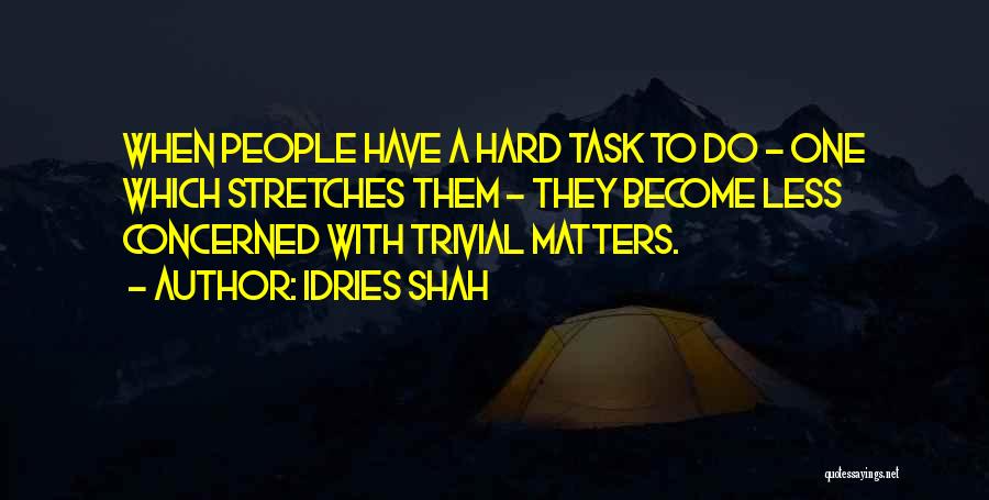 Idries Shah Quotes: When People Have A Hard Task To Do - One Which Stretches Them - They Become Less Concerned With Trivial