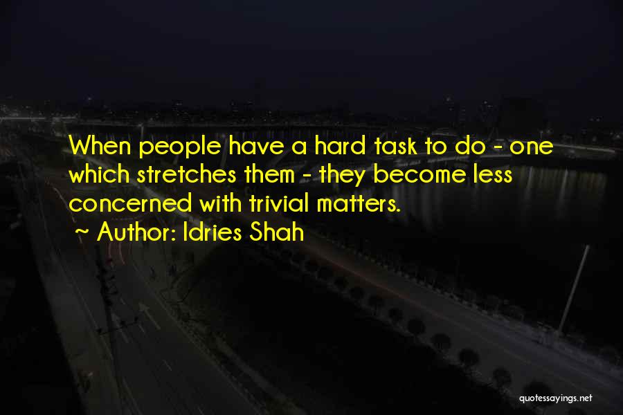 Idries Shah Quotes: When People Have A Hard Task To Do - One Which Stretches Them - They Become Less Concerned With Trivial