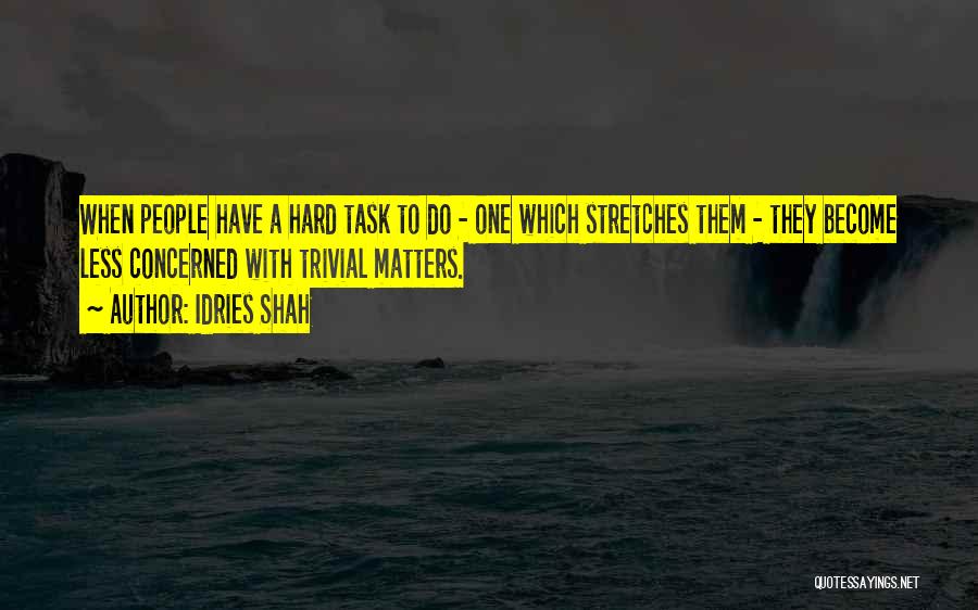 Idries Shah Quotes: When People Have A Hard Task To Do - One Which Stretches Them - They Become Less Concerned With Trivial