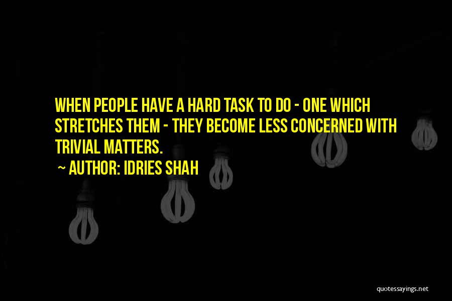 Idries Shah Quotes: When People Have A Hard Task To Do - One Which Stretches Them - They Become Less Concerned With Trivial