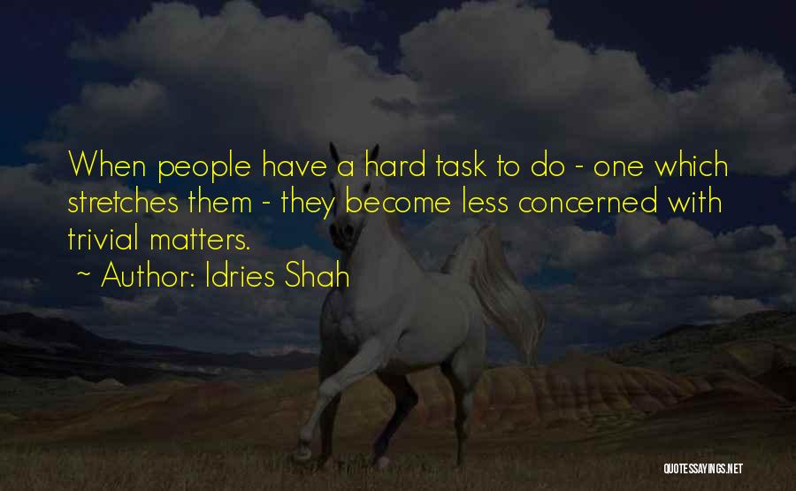 Idries Shah Quotes: When People Have A Hard Task To Do - One Which Stretches Them - They Become Less Concerned With Trivial