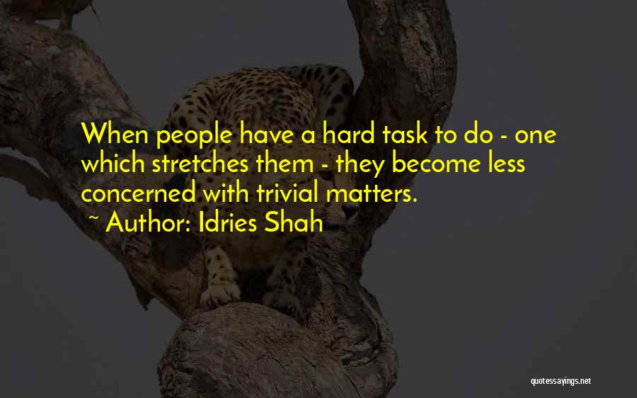 Idries Shah Quotes: When People Have A Hard Task To Do - One Which Stretches Them - They Become Less Concerned With Trivial