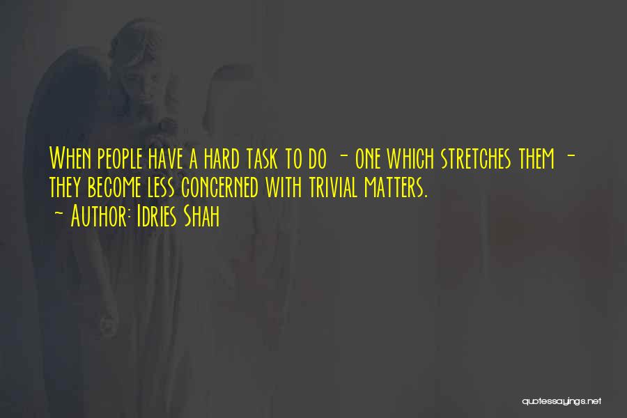 Idries Shah Quotes: When People Have A Hard Task To Do - One Which Stretches Them - They Become Less Concerned With Trivial