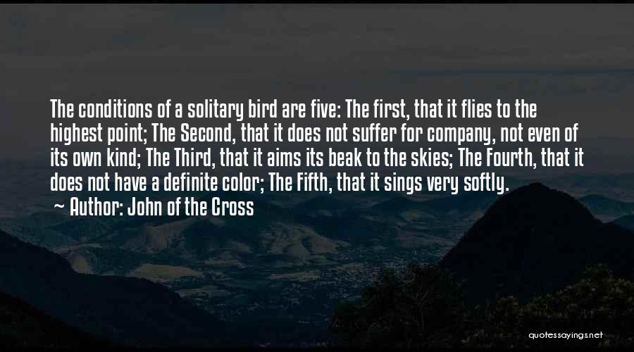 John Of The Cross Quotes: The Conditions Of A Solitary Bird Are Five: The First, That It Flies To The Highest Point; The Second, That