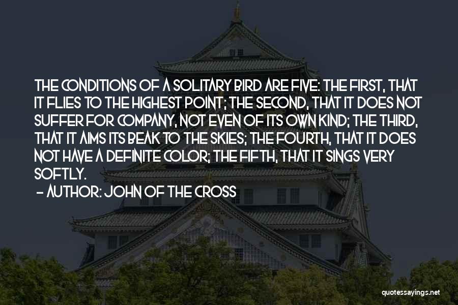 John Of The Cross Quotes: The Conditions Of A Solitary Bird Are Five: The First, That It Flies To The Highest Point; The Second, That