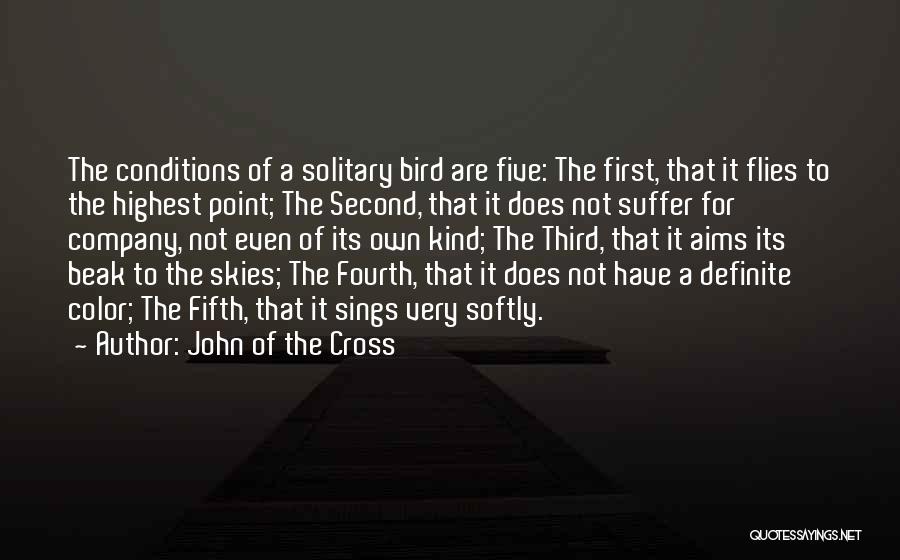 John Of The Cross Quotes: The Conditions Of A Solitary Bird Are Five: The First, That It Flies To The Highest Point; The Second, That