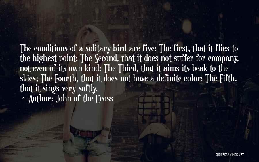 John Of The Cross Quotes: The Conditions Of A Solitary Bird Are Five: The First, That It Flies To The Highest Point; The Second, That