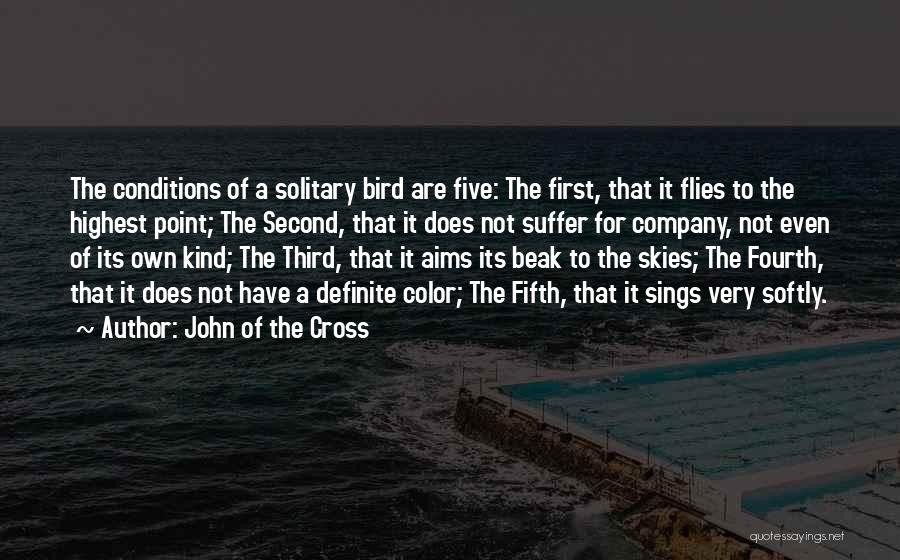 John Of The Cross Quotes: The Conditions Of A Solitary Bird Are Five: The First, That It Flies To The Highest Point; The Second, That