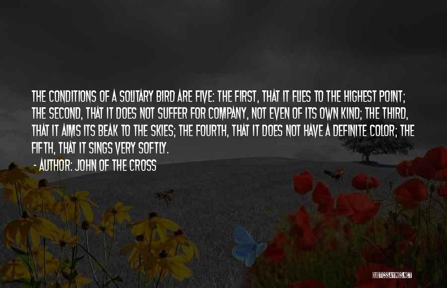 John Of The Cross Quotes: The Conditions Of A Solitary Bird Are Five: The First, That It Flies To The Highest Point; The Second, That