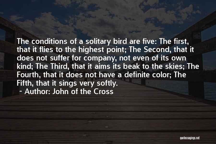 John Of The Cross Quotes: The Conditions Of A Solitary Bird Are Five: The First, That It Flies To The Highest Point; The Second, That