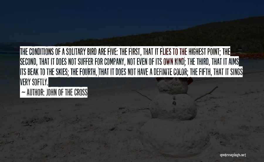 John Of The Cross Quotes: The Conditions Of A Solitary Bird Are Five: The First, That It Flies To The Highest Point; The Second, That