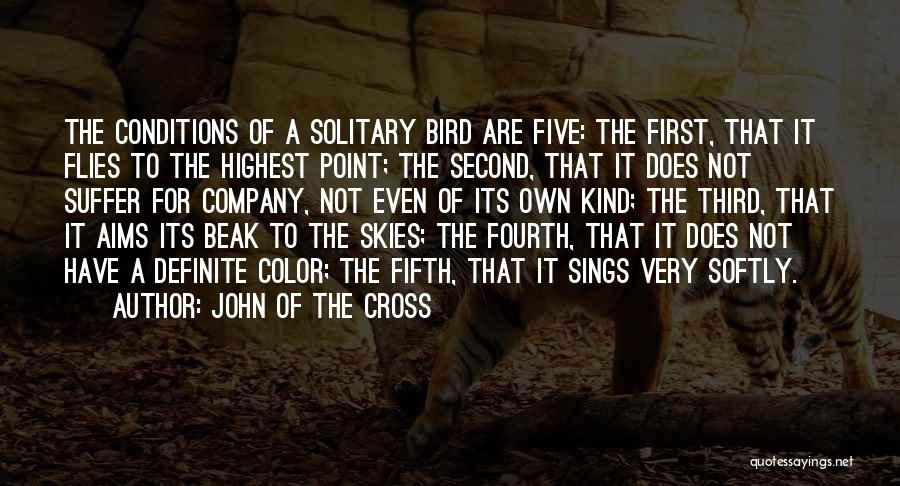 John Of The Cross Quotes: The Conditions Of A Solitary Bird Are Five: The First, That It Flies To The Highest Point; The Second, That