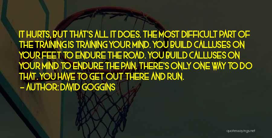David Goggins Quotes: It Hurts, But That's All It Does. The Most Difficult Part Of The Training Is Training Your Mind. You Build