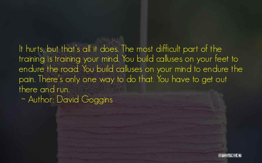 David Goggins Quotes: It Hurts, But That's All It Does. The Most Difficult Part Of The Training Is Training Your Mind. You Build