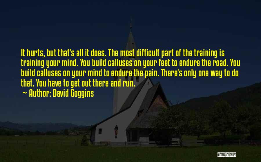 David Goggins Quotes: It Hurts, But That's All It Does. The Most Difficult Part Of The Training Is Training Your Mind. You Build