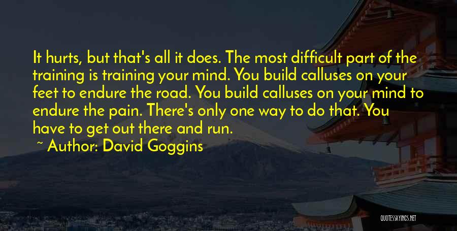 David Goggins Quotes: It Hurts, But That's All It Does. The Most Difficult Part Of The Training Is Training Your Mind. You Build