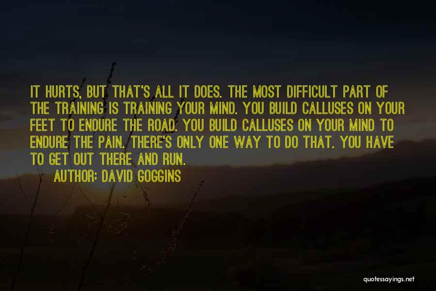 David Goggins Quotes: It Hurts, But That's All It Does. The Most Difficult Part Of The Training Is Training Your Mind. You Build