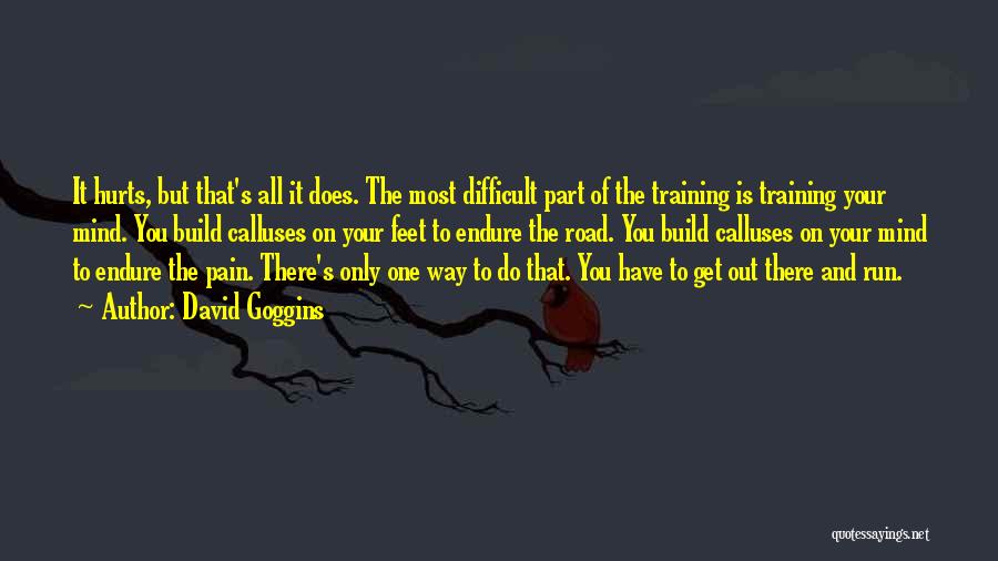 David Goggins Quotes: It Hurts, But That's All It Does. The Most Difficult Part Of The Training Is Training Your Mind. You Build