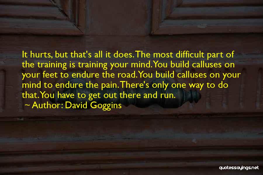 David Goggins Quotes: It Hurts, But That's All It Does. The Most Difficult Part Of The Training Is Training Your Mind. You Build