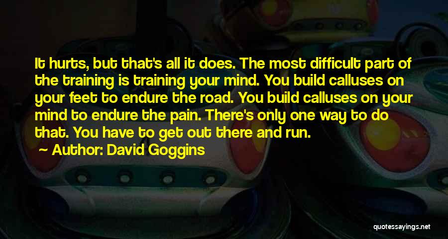 David Goggins Quotes: It Hurts, But That's All It Does. The Most Difficult Part Of The Training Is Training Your Mind. You Build