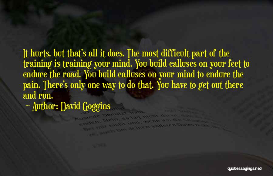David Goggins Quotes: It Hurts, But That's All It Does. The Most Difficult Part Of The Training Is Training Your Mind. You Build