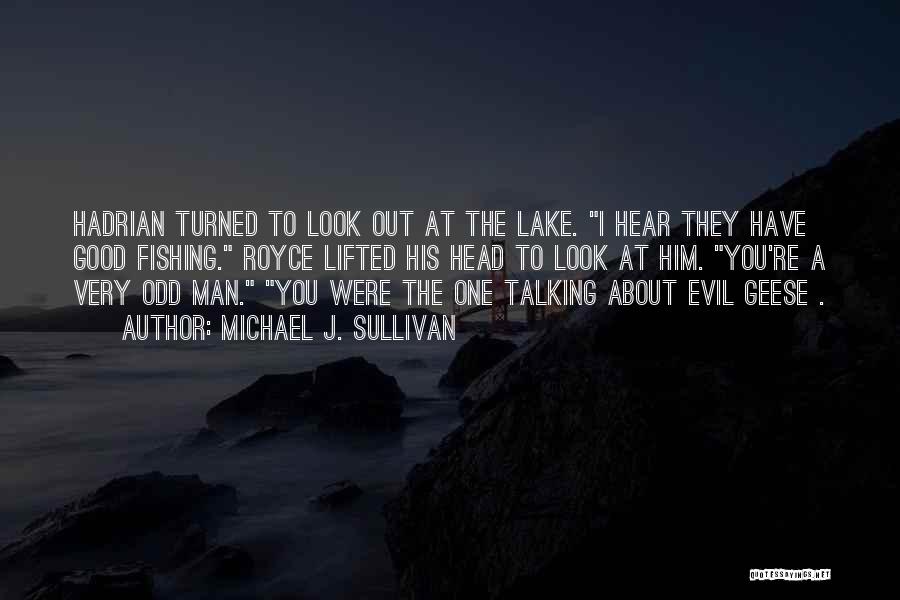 Michael J. Sullivan Quotes: Hadrian Turned To Look Out At The Lake. I Hear They Have Good Fishing. Royce Lifted His Head To Look