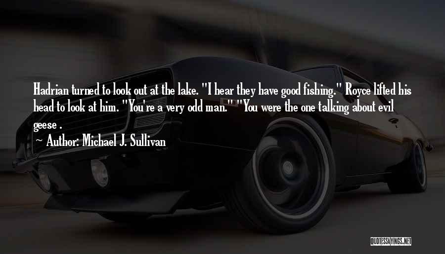 Michael J. Sullivan Quotes: Hadrian Turned To Look Out At The Lake. I Hear They Have Good Fishing. Royce Lifted His Head To Look